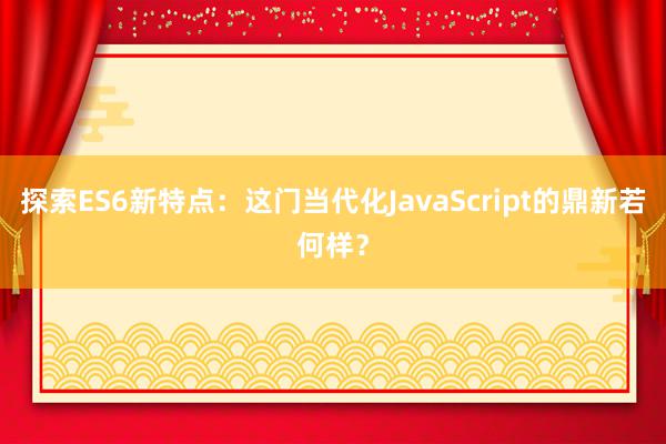 探索ES6新特点：这门当代化JavaScript的鼎新若何样？